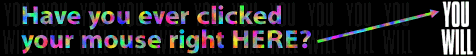 You have now seen what the very first web banner in Internet history looked like. Have you ever clicked your mouse right HERE? You will